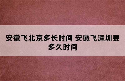 安徽飞北京多长时间 安徽飞深圳要多久时间